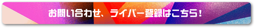 お問い合わせ、ライバー登録はこちら！